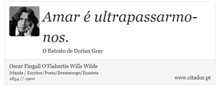 Amar é ultrapassarmo-nos. - Oscar Fingall O'Flahertie Wills Wilde - Frases