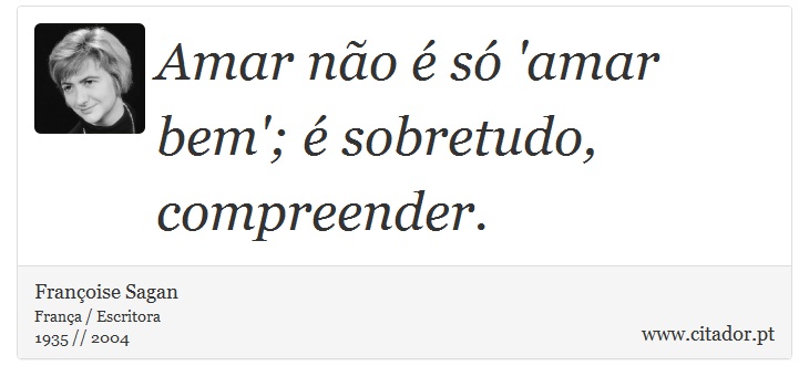Amar não é só 'amar bem'; é sobretudo, compreender. - Françoise Sagan - Frases
