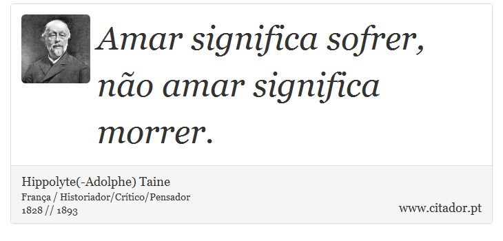 Amar significa sofrer, não amar significa morrer. - Hippolyte(-Adolphe) Taine - Frases