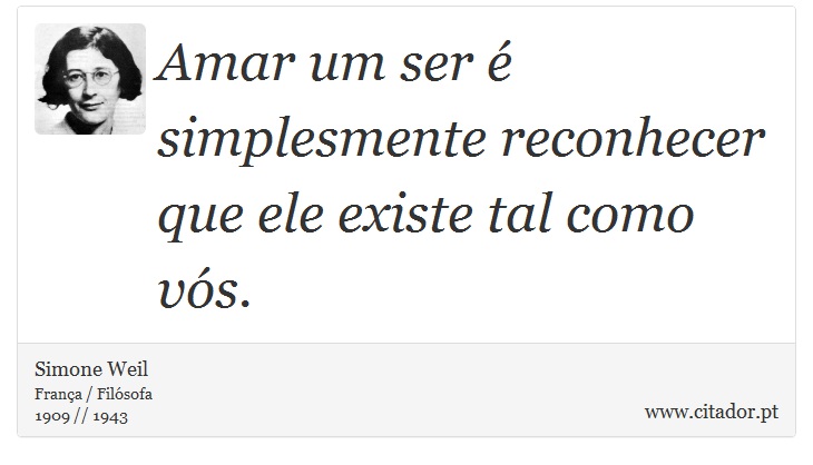 Amar um ser é simplesmente reconhecer que ele existe tal como vós. - Simone Weil - Frases