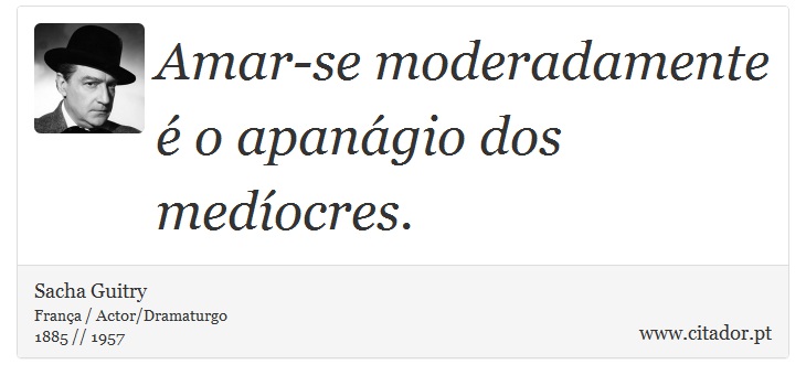 Amar-se moderadamente é o apanágio dos medíocres. - Sacha Guitry - Frases