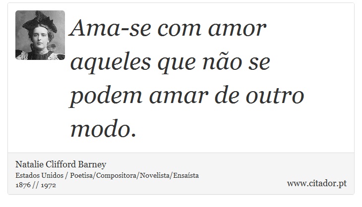Ama-se com amor aqueles que não se podem amar de outro modo. - Natalie Clifford Barney - Frases
