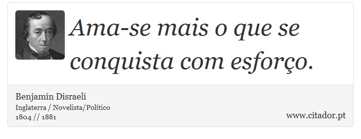 Ama-se mais o que se conquista com esforço. - Benjamin Disraeli - Frases