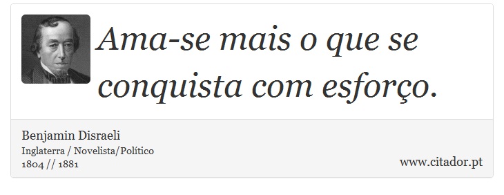 Ama-se mais o que se conquista com esforo. - Benjamin Disraeli - Frases