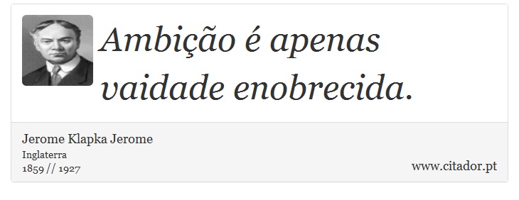 Ambição é apenas vaidade enobrecida. - Jerome K. Jerome - Frases