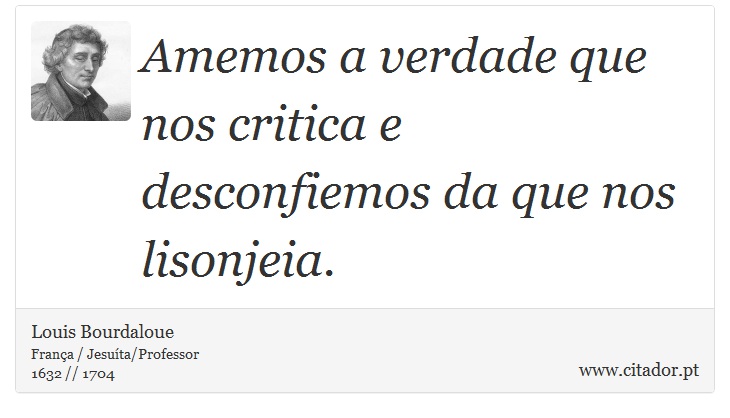Amemos a verdade que nos critica e desconfiemos da que nos lisonjeia. - Louis Bourdaloue - Frases