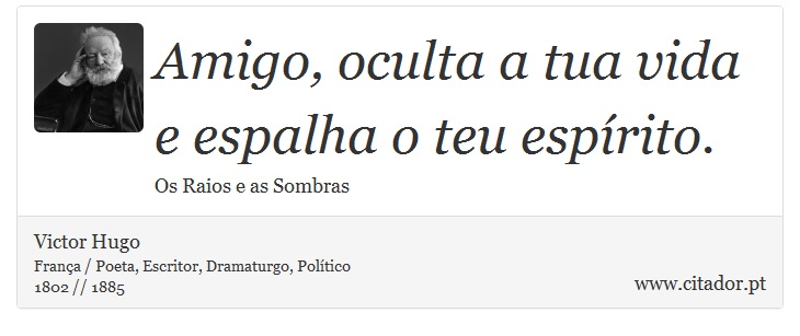 Amigo, oculta a tua vida e espalha o teu espírito. - Victor Hugo - Frases