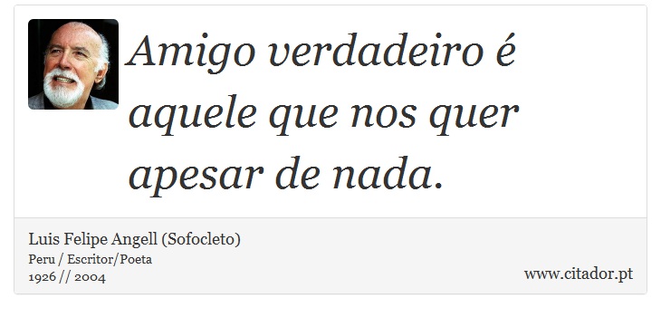 Amigo verdadeiro é aquele que nos quer apesar de nada. - Luis Felipe Angell (Sofocleto) - Frases