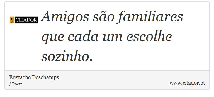 Amigos são familiares que cada um escolhe sozinho. - Eustache Deschamps - Frases