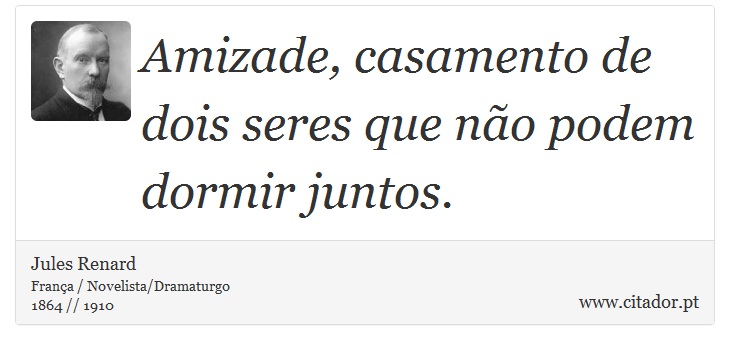 Amizade, casamento de dois seres que não podem dormir juntos. - Jules Renard - Frases