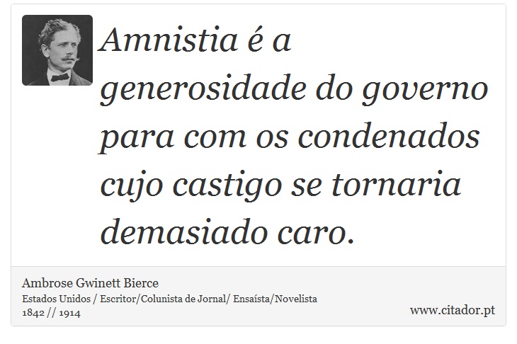 Amnistia é a generosidade do governo para com os condenados cujo castigo se tornaria demasiado caro. - Ambrose Gwinett Bierce - Frases