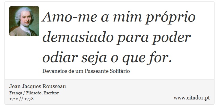 Amo-me a mim próprio demasiado para poder odiar seja o que for. - Jean Jacques Rousseau - Frases