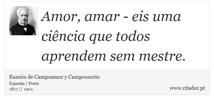 Amor, amar - eis uma ciência que todos aprendem sem mestre. - Ramón de Campoamor y Campoosorio - Frases