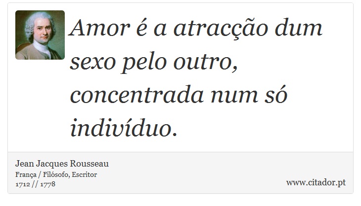 Amor é a atracção dum sexo pelo outro, concentrada num só indivíduo. - Jean Jacques Rousseau - Frases