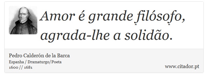 Amor é grande filósofo, agrada-lhe a solidão. - Pedro Calderón de la Barca - Frases