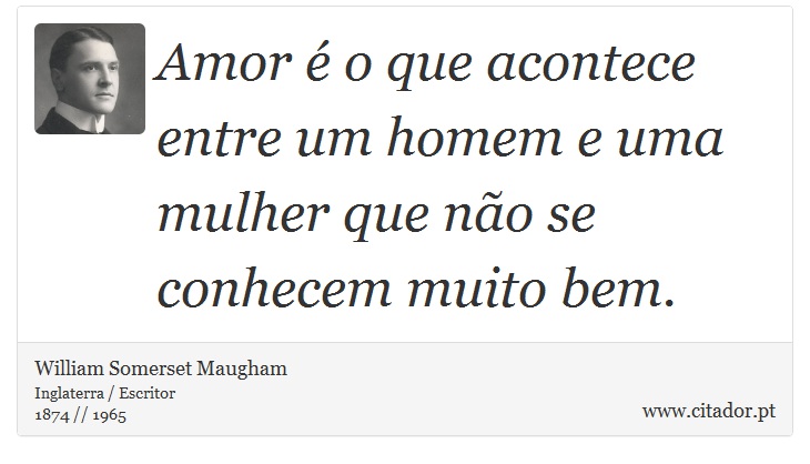 Amor é o que acontece entre um homem e uma mulher que não se conhecem muito bem. - William Somerset  Maugham - Frases