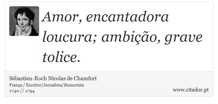 Amor, encantadora loucura; ambição, grave tolice. - Sébastien-Roch Nicolas de Chamfort - Frases