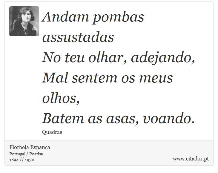 Andam pombas assustadas<br />
 No teu olhar, adejando,<br />
 Mal sentem os meus olhos,<br />
 Batem as asas, voando. - Florbela Espanca - Frases
