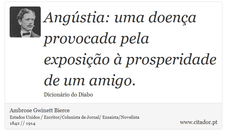 Angstia: uma doena provocada pela exposio  prosperidade de um amigo. - Ambrose Gwinett Bierce - Frases