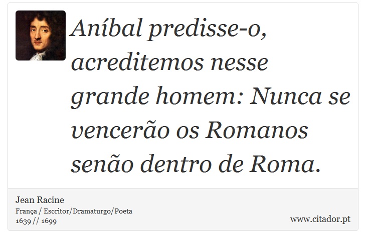 Aníbal predisse-o, acreditemos nesse grande homem: Nunca se vencerão os Romanos senão dentro de Roma. - Jean Racine - Frases