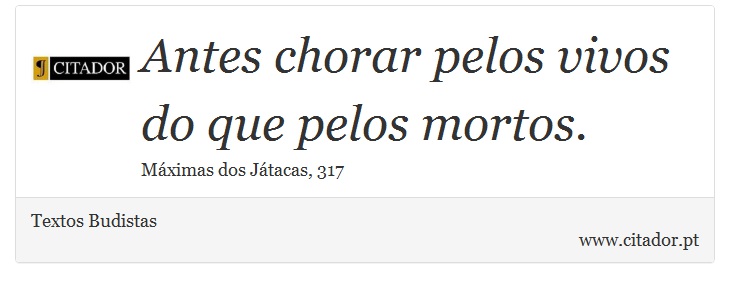 Antes chorar pelos vivos do que pelos mortos. - Textos Budistas - Frases