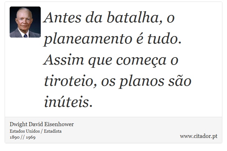 Antes da batalha, o planeamento  tudo. Assim que comea o tiroteio, os planos so inteis. - Dwight David Eisenhower - Frases