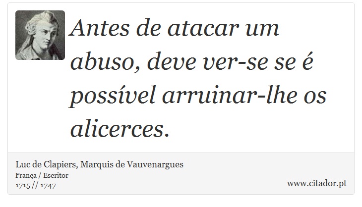 Antes de atacar um abuso, deve ver-se se é possível arruinar-lhe os alicerces. - Luc de Clapiers, Marquis de Vauvenargues - Frases
