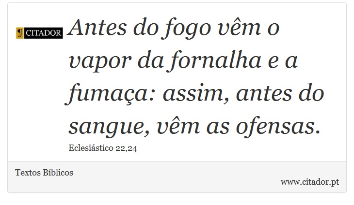 Antes do fogo vêm o vapor da fornalha e a fumaça: assim, antes do sangue, vêm as ofensas. - Textos Bíblicos - Frases