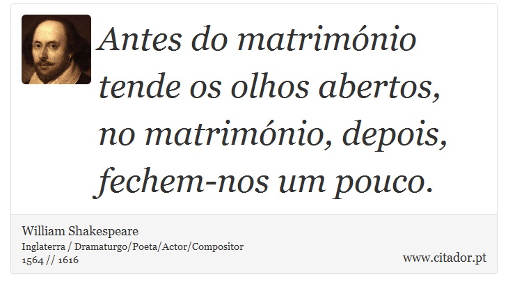 Antes do matrimónio tende os olhos abertos, no matrimónio, depois, fechem-nos um pouco. - William Shakespeare - Frases