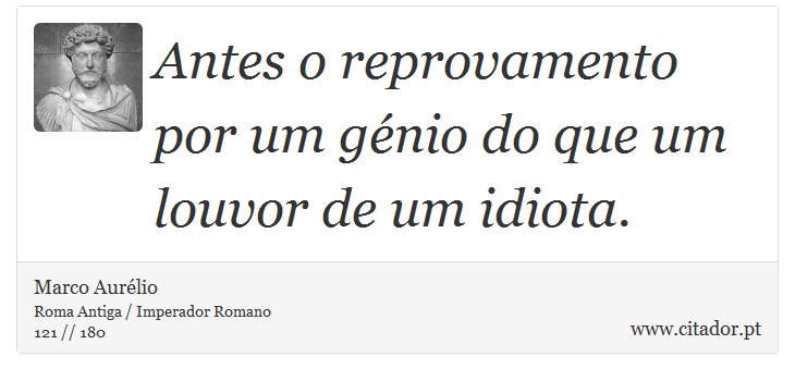 Antes o reprovamento por um gnio do que um louvor de um idiota. - Marco Aurlio - Frases