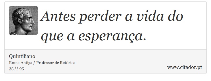 Antes perder a vida do que a esperança. - Quintiliano - Frases