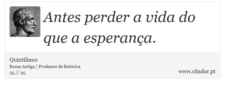 Antes perder a vida do que a esperana. - Quintiliano - Frases