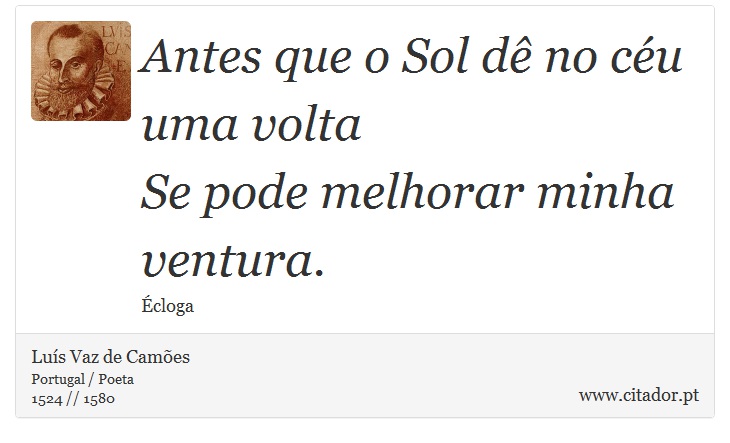 Antes que o Sol dê no céu uma volta <br />
 Se pode melhorar minha ventura. - Luís Vaz de Camões - Frases