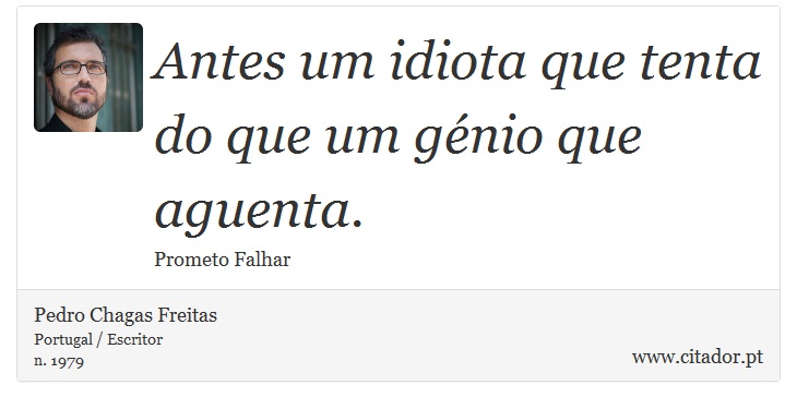 Antes um idiota que tenta do que um génio que aguenta. - Pedro Chagas Freitas - Frases