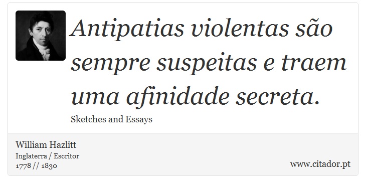 Antipatias violentas so sempre suspeitas e traem uma afinidade secreta. - William Hazlitt - Frases