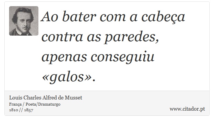 Ao bater com a cabeça contra as paredes, apenas conseguiu «galos». - Louis Charles Alfred de Musset - Frases