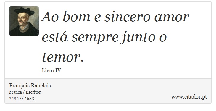 Ao bom e sincero amor está sempre junto o temor. - François Rabelais - Frases