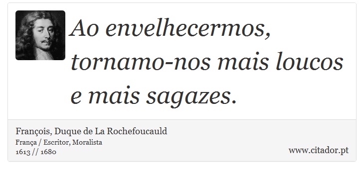 Ao envelhecermos, tornamo-nos mais loucos e mais sagazes. - François, Duque de La Rochefoucauld - Frases