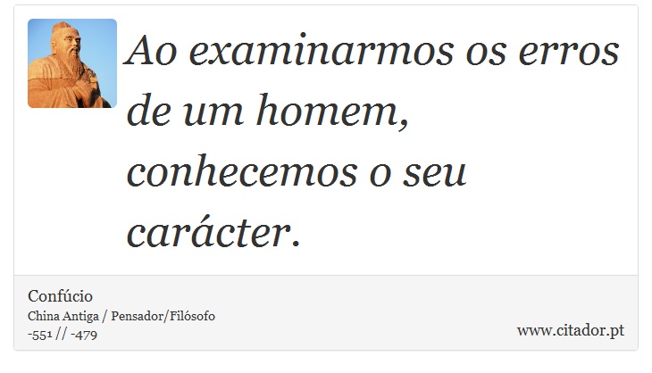 Ao examinarmos os erros de um homem, conhecemos o seu carácter. - Confúcio - Frases