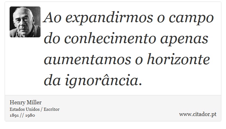 Ao expandirmos o campo do conhecimento apenas aumentamos o horizonte da ignorância. - Henry Miller - Frases