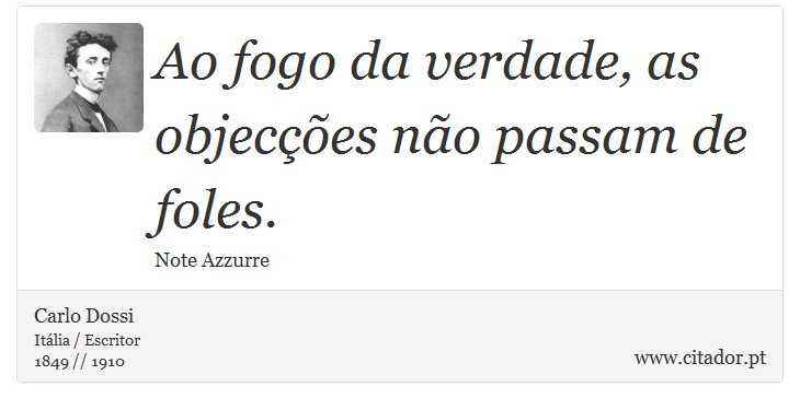 Ao fogo da verdade, as objecções não passam de foles. - Carlo Dossi - Frases