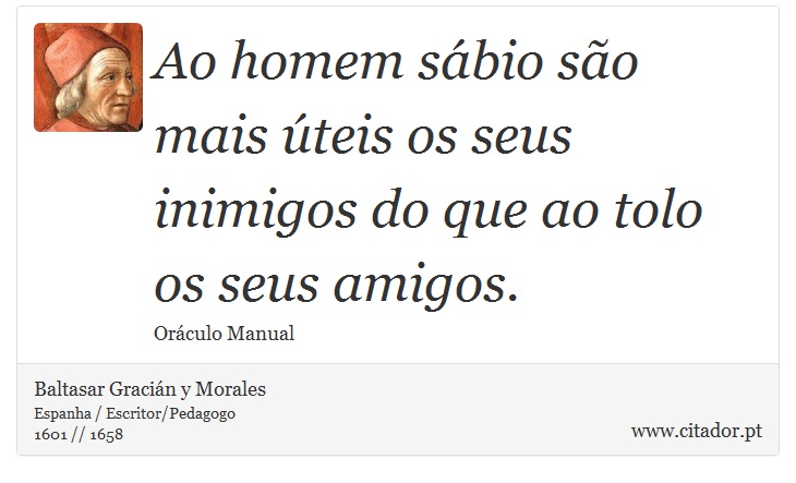 Ao homem sábio são mais úteis os seus inimigos do que ao tolo os seus amigos. - Baltasar Gracián y Morales - Frases