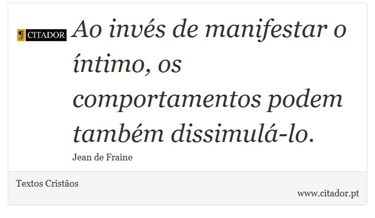 Ao invés de manifestar o íntimo, os comportamentos podem também dissimulá-lo. - Textos Cristãos - Frases