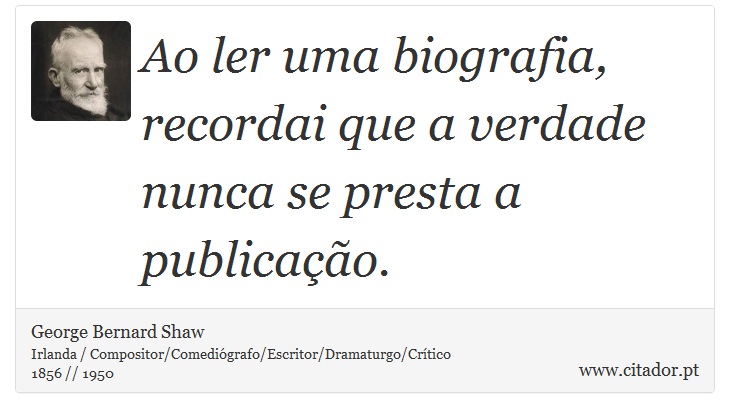 Ao ler uma biografia, recordai que a verdade nunca se presta a publicação. - George Bernard Shaw - Frases