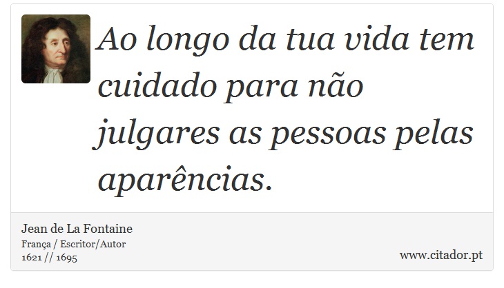 Ao longo da tua vida tem cuidado para não julgares as pessoas pelas aparências. - Jean de La Fontaine - Frases