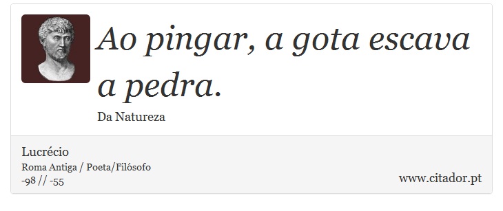Ao pingar, a gota escava a pedra. - Lucrécio - Frases