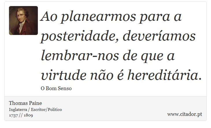 Ao planearmos para a posteridade, deveríamos lembrar-nos de que a virtude não é hereditária. - Thomas Paine - Frases