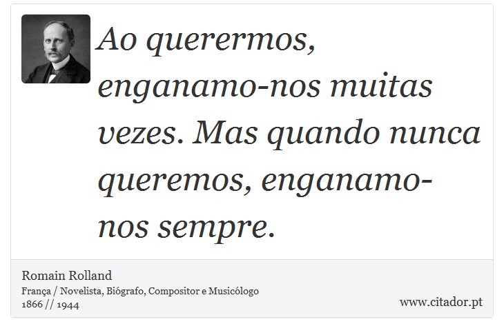 Ao querermos, enganamo-nos muitas vezes. Mas quando nunca queremos, enganamo-nos sempre. - Romain Rolland - Frases