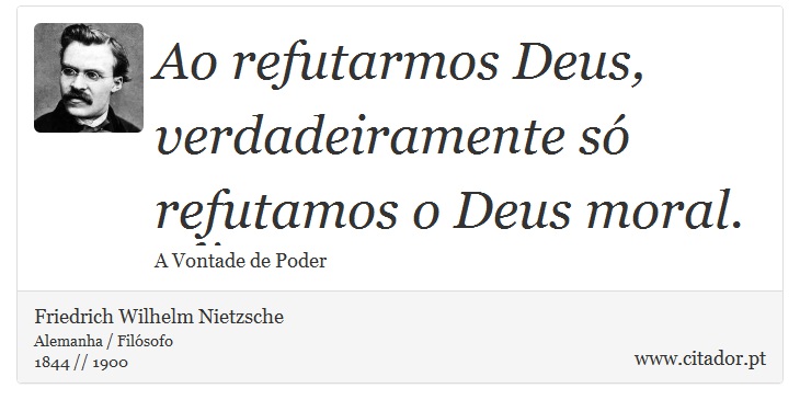 Ao refutarmos Deus, verdadeiramente só refutamos o Deus moral. - Friedrich Wilhelm Nietzsche - Frases