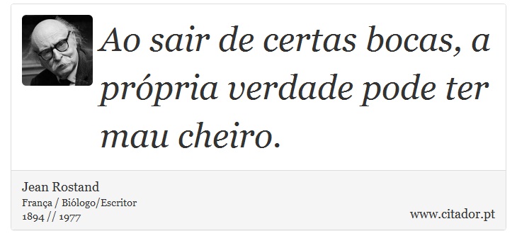 Ao sair de certas bocas, a própria verdade pode ter mau cheiro. - Jean Rostand - Frases
